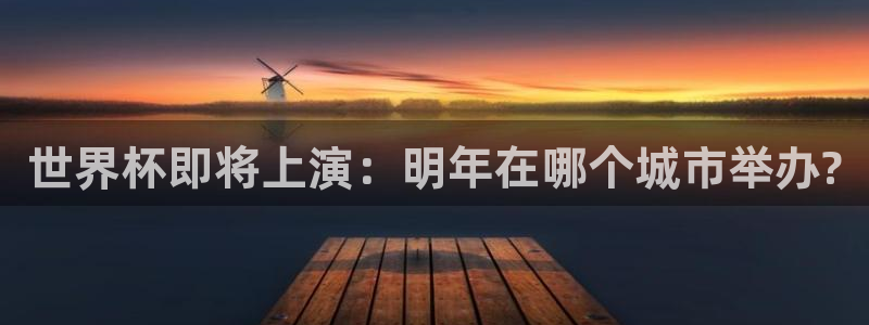 世界杯预选赛亚洲：世界杯即将上演：明年在哪个城市举办?